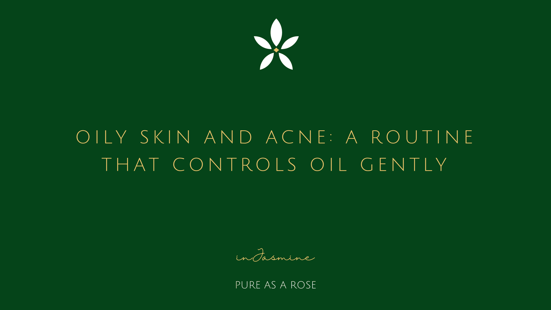 Oily Skin and Acne: A Routine That Controls Oil Gently — InJasmine