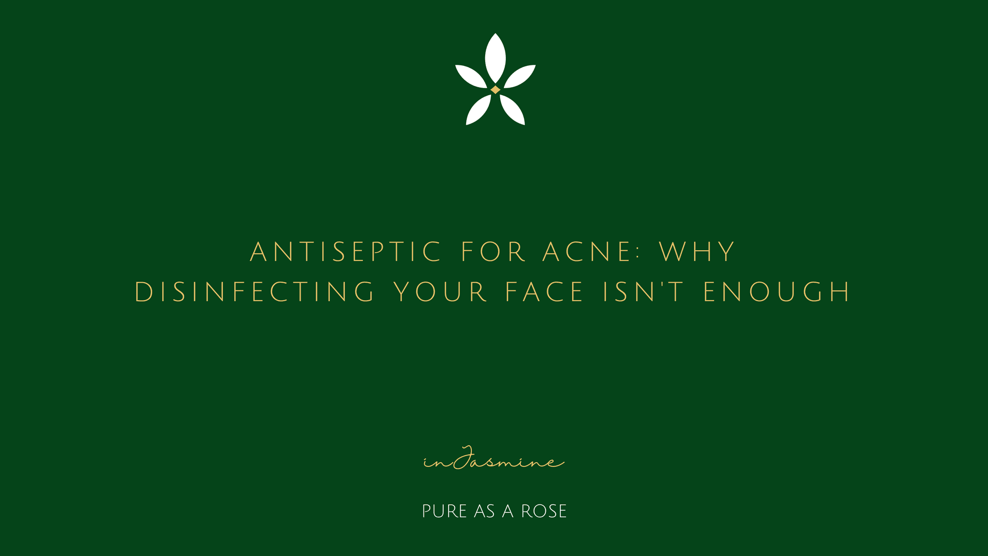 Antiseptic for Acne: Why Disinfecting Your Face Isn't Enough — InJasmine