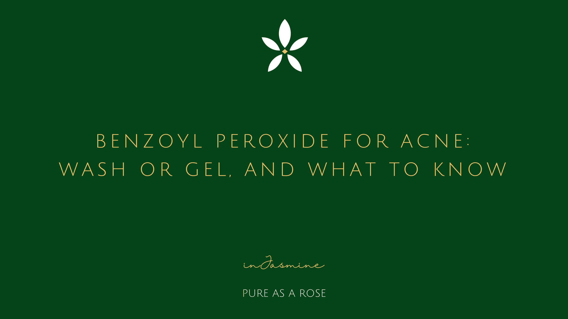 Benzoyl Peroxide for Acne: Wash or Gel, and What to Know — InJasmine